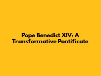 Pope Benedict XIV: A Transformative Pontificate