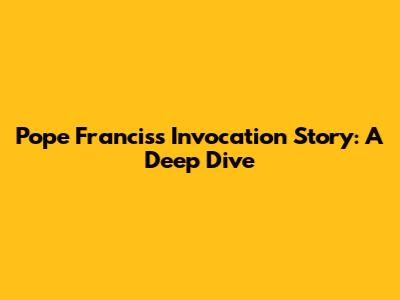 Pope Francis's Invocation Story: A Deep Dive