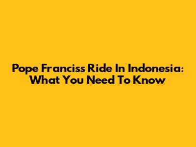 Pope Francis's Ride In Indonesia: What You Need To Know