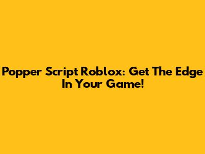 Popper Script Roblox: Get The Edge In Your Game!