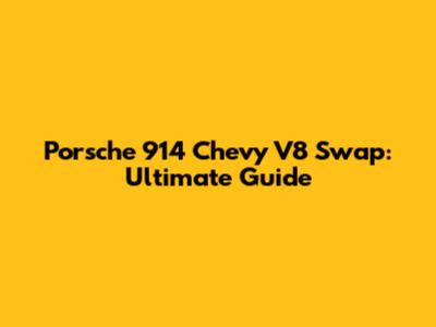 Porsche 914 Chevy V8 Swap: Ultimate Guide