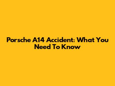 Porsche A14 Accident: What You Need To Know