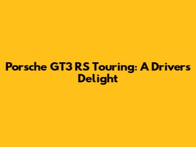Porsche GT3 RS Touring: A Driver's Delight
