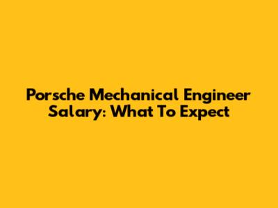 Porsche Mechanical Engineer Salary: What To Expect