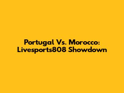 Portugal Vs. Morocco: Livesports808 Showdown