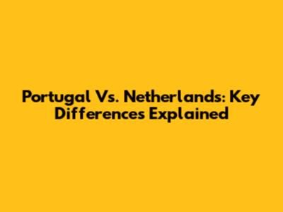 Portugal Vs. Netherlands: Key Differences Explained