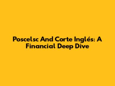 Poscelsc And Corte Inglés: A Financial Deep Dive