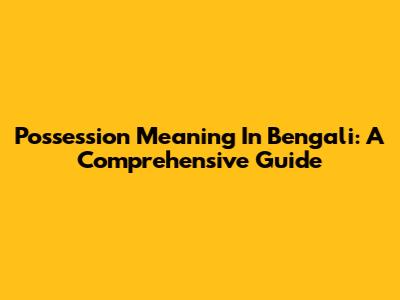 Possession Meaning In Bengali: A Comprehensive Guide