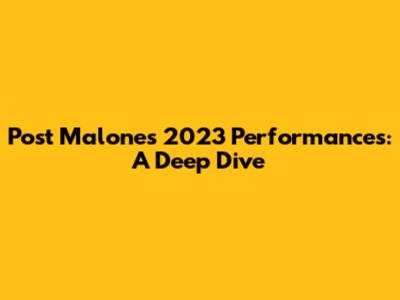Post Malone's 2023 Performances: A Deep Dive