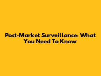 Post-Market Surveillance: What You Need To Know