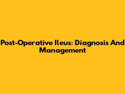 Post-Operative Ileus: Diagnosis And Management