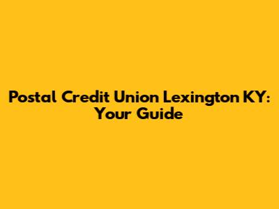 Postal Credit Union Lexington KY: Your Guide