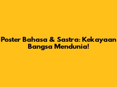 Poster Bahasa & Sastra: Kekayaan Bangsa Mendunia!
