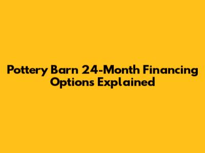 Pottery Barn 24-Month Financing Options Explained