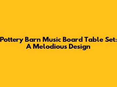 Pottery Barn Music Board Table Set: A Melodious Design