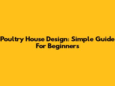 Poultry House Design: Simple Guide For Beginners