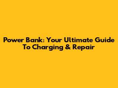Power Bank: Your Ultimate Guide To Charging & Repair