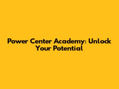 Power Center Academy: Unlock Your Potential