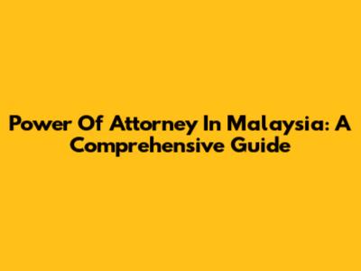 Power Of Attorney In Malaysia: A Comprehensive Guide