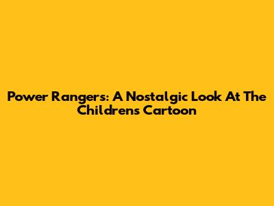 Power Rangers: A Nostalgic Look At The Children's Cartoon