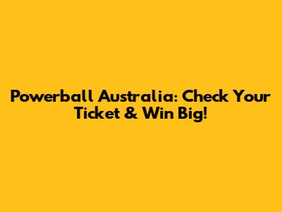 Powerball Australia: Check Your Ticket & Win Big!