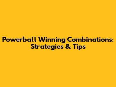 Powerball Winning Combinations: Strategies & Tips