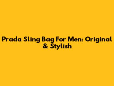 Prada Sling Bag For Men: Original & Stylish