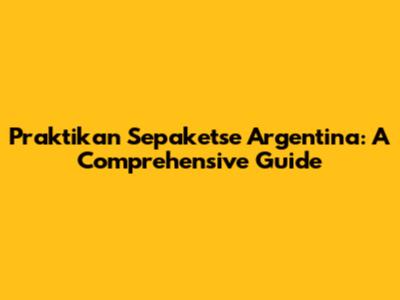 Praktikan Sepaketse Argentina: A Comprehensive Guide