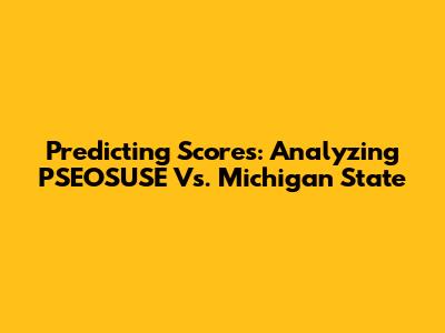 Predicting Scores: Analyzing PSEOSUSE Vs. Michigan State