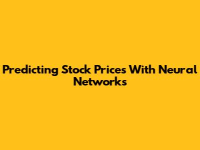 Predicting Stock Prices With Neural Networks