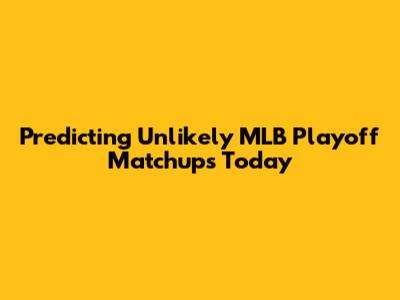 Predicting Unlikely MLB Playoff Matchups Today