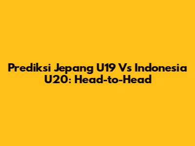 Prediksi Jepang U19 Vs Indonesia U20: Head-to-Head