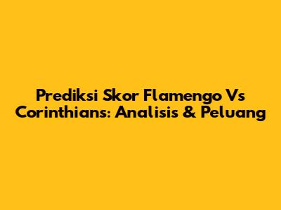 Prediksi Skor Flamengo Vs Corinthians: Analisis & Peluang