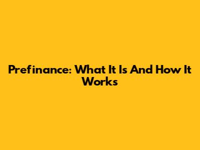 Prefinance: What It Is And How It Works
