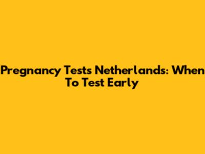 Pregnancy Tests Netherlands: When To Test Early