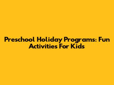 Preschool Holiday Programs: Fun Activities For Kids