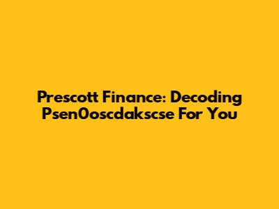 Prescott Finance: Decoding Psen0oscdakscse For You