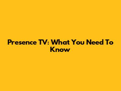 Presence TV: What You Need To Know