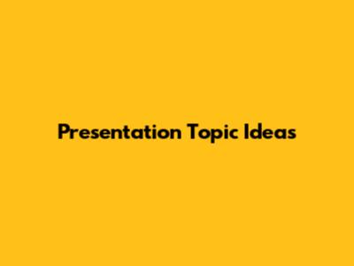 Presentation Topic Ideas