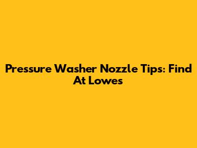 Pressure Washer Nozzle Tips: Find At Lowe's