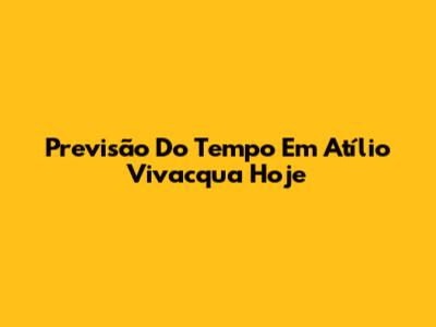 Previsão Do Tempo Em Atílio Vivacqua Hoje