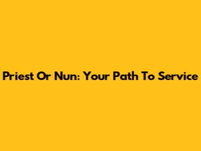 Priest Or Nun: Your Path To Service