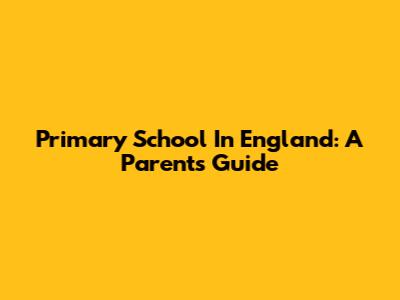 Primary School In England: A Parent's Guide