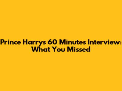 Prince Harry's 60 Minutes Interview: What You Missed