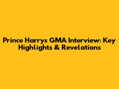 Prince Harry's GMA Interview: Key Highlights & Revelations