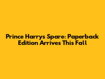 Prince Harry's Spare: Paperback Edition Arrives This Fall