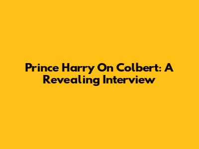 Prince Harry On Colbert: A Revealing Interview