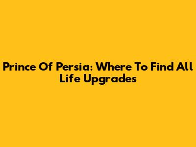 Prince Of Persia: Where To Find All Life Upgrades