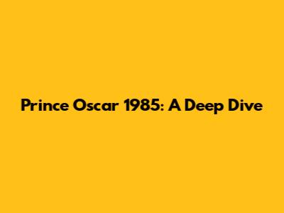 Prince Oscar 1985: A Deep Dive