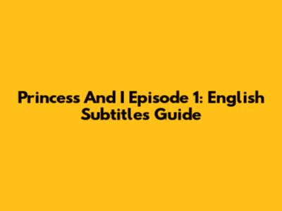 Princess And I Episode 1: English Subtitles Guide